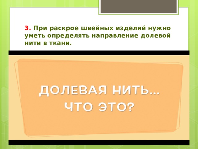 3. При раскрое швейных изделий нужно уметь определять направление долевой нити в ткани. 