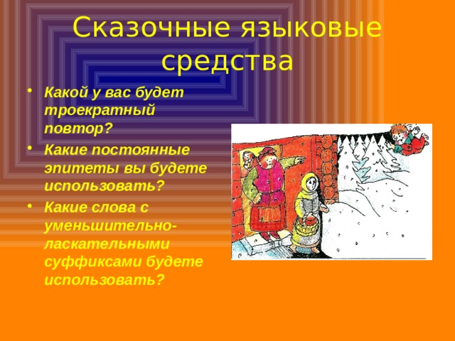 Сказочные языковые средства Какой у вас будет троекратный повтор? Какие постоянные эпитеты вы будете использовать? Какие слова с уменьшительно-ласкательными суффиксами будете использовать? 