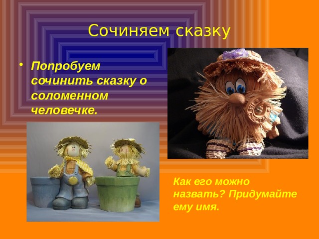Сочиняем сказку Попробуем сочинить сказку о соломенном человечке. Как его можно назвать? Придумайте ему имя. 