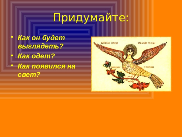 Придумайте: Как он будет выглядеть? Как одет? Как появился на свет? 