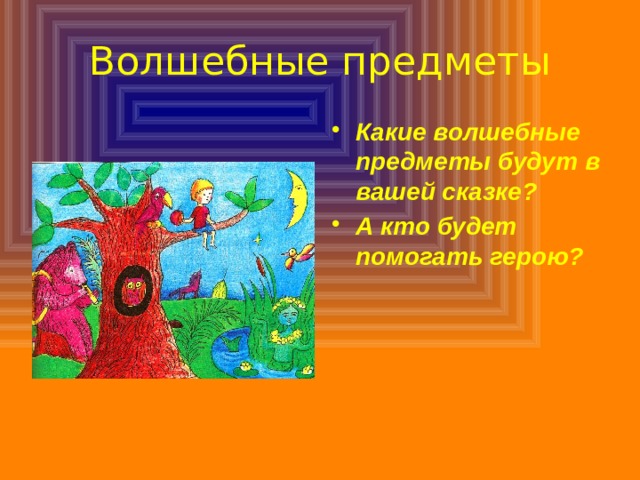 Волшебные предметы Какие волшебные предметы будут в вашей сказке? А кто будет помогать герою? 