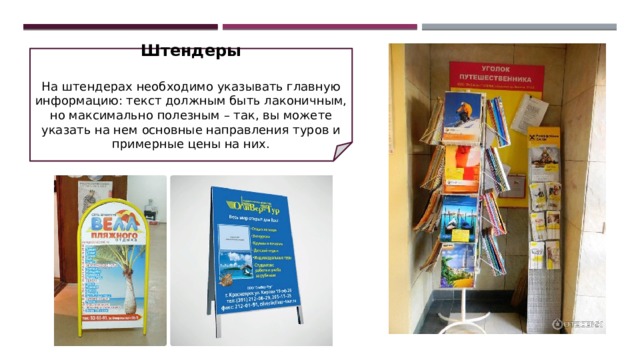 Штендеры   На штендерах необходимо указывать главную информацию: текст должным быть лаконичным, но максимально полезным – так, вы можете указать на нем основные направления туров и примерные цены на них. 