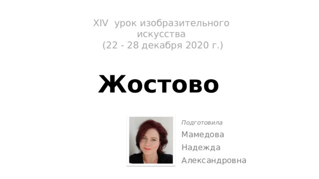 XIV урок изобразительного искусства  (22 - 28 декабря 2020 г.)   Жостово Подготовила Мамедова Надежда Александровна 