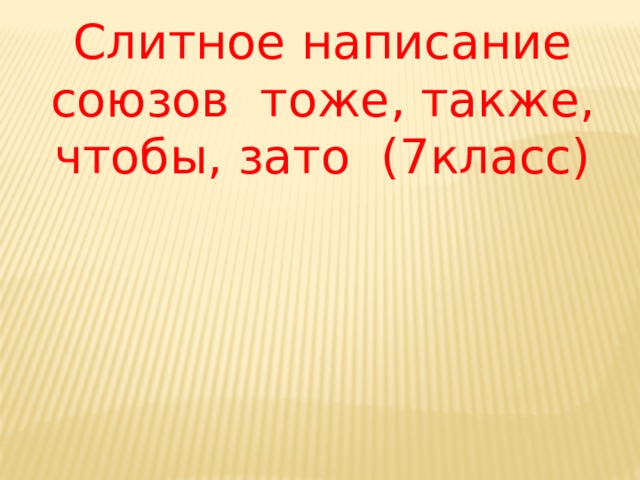 Слитное написание союзов тоже, также, чтобы, зато (7класс) 
