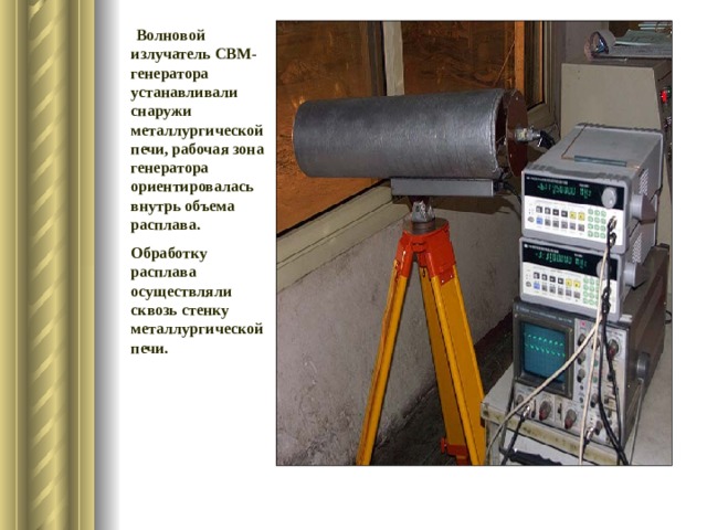  Волновой излучатель СВМ-генератора устанавливали снаружи металлургической печи, рабочая зона генератора ориентировалась внутрь объема расплава. Обработку расплава осуществляли сквозь стенку металлургической печи. 