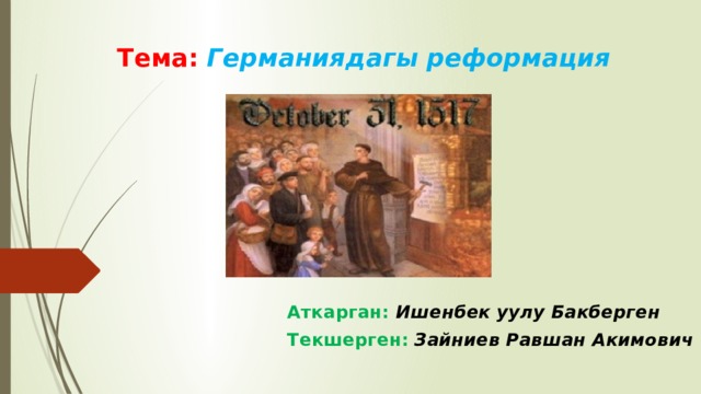 Тема: Германиядагы реформация Аткарган: Ишенбек уулу Бакберген Текшерген:  Зайниев Равшан Акимович 