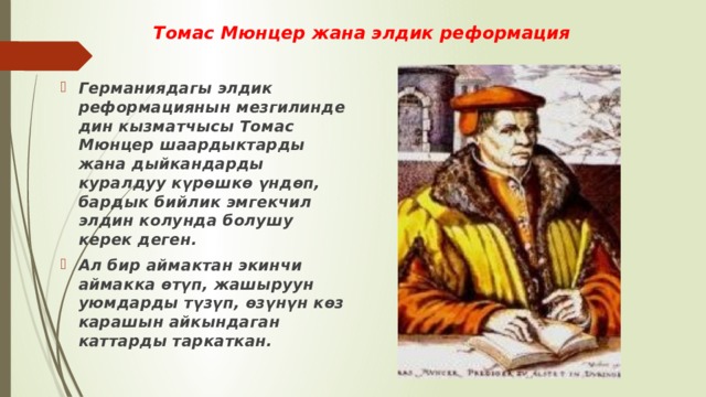 Томас Мюнцер жана элдик реформация Германиядагы элдик реформациянын мезгилинде дин кызматчысы Томас Мюнцер шаардыктарды жана дыйкандарды куралдуу күрөшкө үндөп, бардык бийлик эмгекчил элдин колунда болушу керек деген. Ал бир аймактан экинчи аймакка өтүп, жашыруун уюмдарды түзүп, өзүнүн көз карашын айкындаган каттарды таркаткан. 