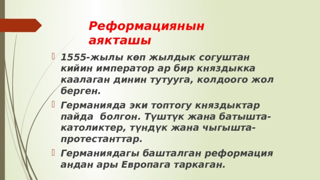 Реформациянын аякташы 1555-жылы көп жылдык согуштан кийин император ар бир княздыкка каалаган динин тутууга, колдоого жол берген. Германияда эки топтогу княздыктар пайда болгон. Түштүк жана батышта-католиктер, түндүк жана чыгышта-протестанттар. Германиядагы башталган реформация андан ары Европага таркаган. 