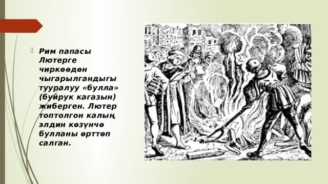 Рим папасы Лютерге чиркөөдөн чыгарылгандыгы тууралуу «булла» (буйрук кагазын) жиберген. Лютер топтолгон калың элдин көзүнчө булланы өрттөп салган. 