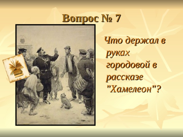 Вопрос № 7  Что держал в руках городовой в рассказе 