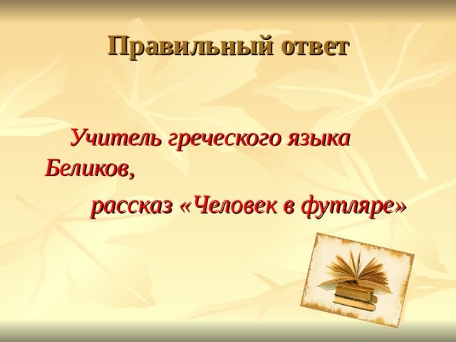Правильный ответ  Учитель греческого языка Беликов,  рассказ «Человек в футляре»  
