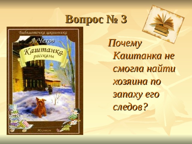 Вопрос № 3  Почему Каштанка не смогла найти хозяина по запаху его следов?   