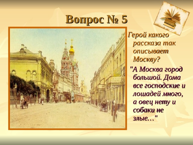Вопрос № 5  Герой какого рассказа так описывает Москву?  