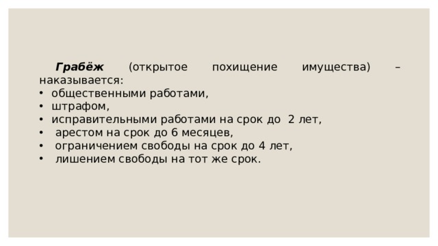 Грабёж  (открытое похищение имущества) –  наказывается: общественными работами, штрафом,  исправительными работами на срок до 2 лет,   арестом на срок до 6 месяцев,   ограничением свободы на срок до 4 лет,  лишением свободы на тот же срок. 
