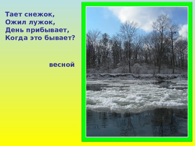Тает снежок, Ожил лужок, День прибывает, Когда это бывает? весной 