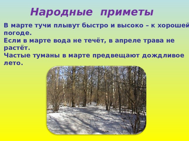  Народные приметы В марте тучи плывут быстро и высоко – к хорошей погоде. Если в марте вода не течёт, в апреле трава не растёт. Частые туманы в марте предвещают дождливое лето. 