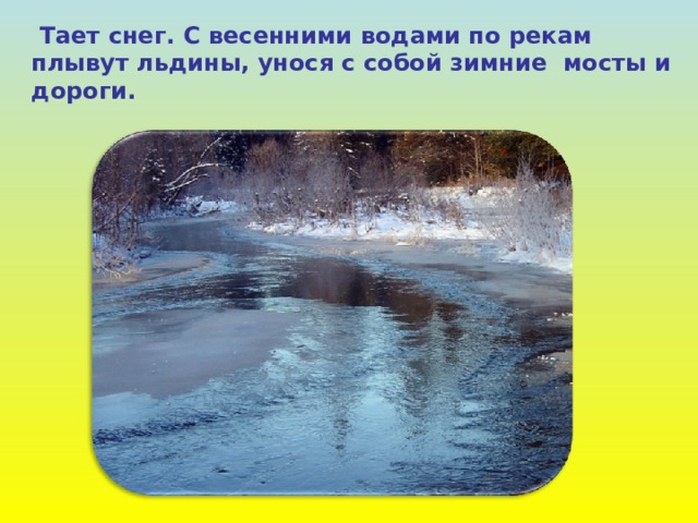  Тает снег. С весенними водами по рекам  плывут льдины, унося с собой зимние мосты и  дороги. 
