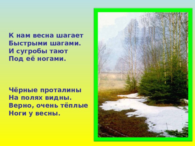К нам весна шагает Быстрыми шагами. И сугробы тают Под её ногами.    Чёрные проталины На полях видны. Верно, очень тёплые Ноги у весны. 