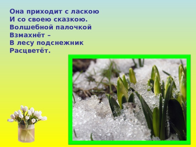 Она приходит с ласкою И со своею сказкою. Волшебной палочкой Взмахнёт – В лесу подснежник Расцветёт. 