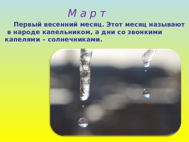 М а р т  Первый весенний месяц. Этот месяц называют  в народе капельником, а дни со звонкими капелями – солнечниками. 