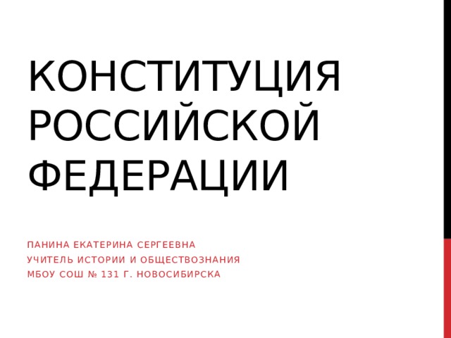 Конституция Российской Федерации Панина Екатерина Сергеевна Учитель истории и обществознания МБОУ СОШ № 131 г. Новосибирска 