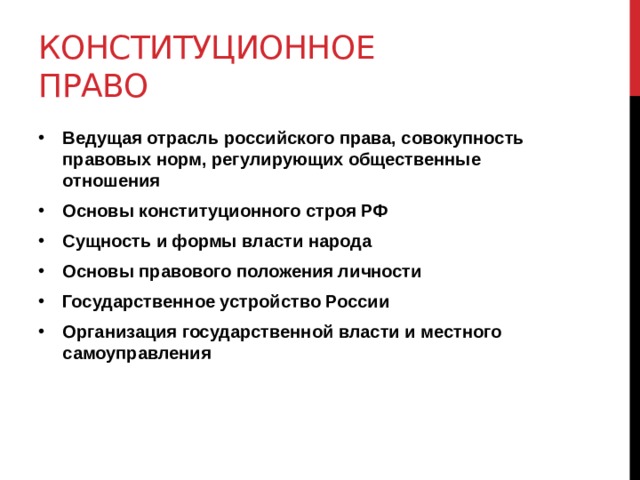 Конституционное право Ведущая отрасль российского права, совокупность правовых норм, регулирующих общественные отношения Основы конституционного строя РФ Сущность и формы власти народа Основы правового положения личности Государственное устройство России Организация государственной власти и местного самоуправления 