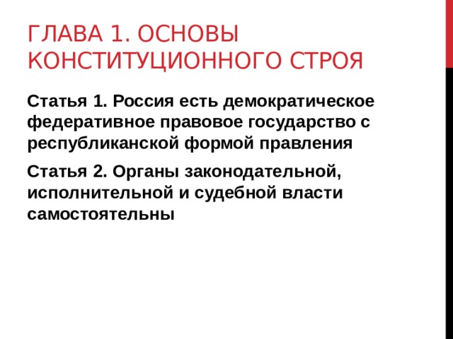 ГЛАВА 1. Основы конституционного строя Статья 1. Россия есть демократическое федеративное правовое государство с республиканской формой правления Статья 2. Органы законодательной, исполнительной и судебной власти самостоятельны 
