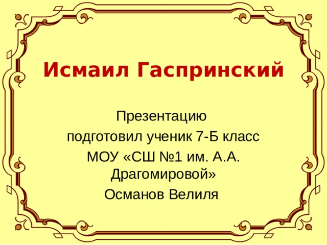  Исмаил Гаспринский Презентацию подготовил ученик 7-Б класс МОУ «СШ №1 им. А.А. Драгомировой» Османов Велиля 