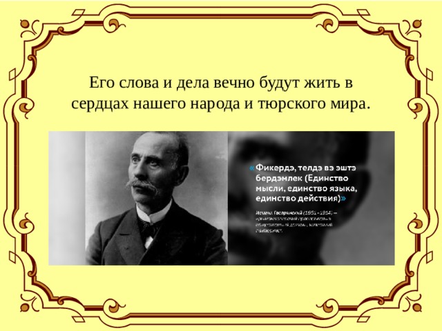 Его слова и дела вечно будут жить в сердцах нашего народа и тюрского мира. 