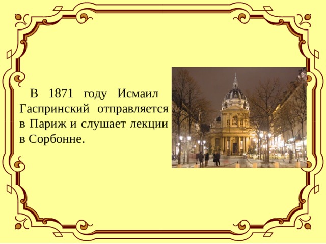  В 1871 году Исмаил Гаспринский отправляется в Париж и слушает лекции в Сорбонне. 