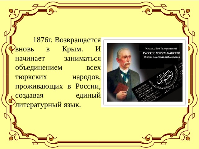  1876г. Возвращается вновь в Крым. И начинает заниматься объединением всех тюркских народов, проживающих в России, создавая единый литературный язык. 