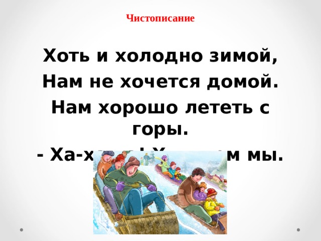 Чистописание  Хоть и холодно зимой, Нам не хочется домой. Нам хорошо лететь с горы. - Ха-ха-ха! Хохочем мы. 