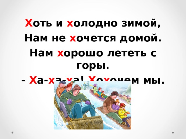  Х оть и х олодно зимой, Нам не х очется домой. Нам х орошо лететь с горы. - Х а- х а- х а! Х о х очем мы. 