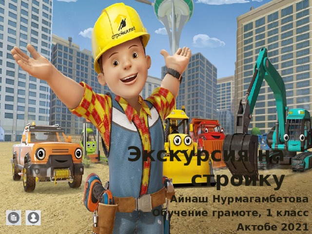 Экскурсия на стройку  Айнаш Нурмагамбетова Обучение грамоте, 1 класс Актобе 2021  