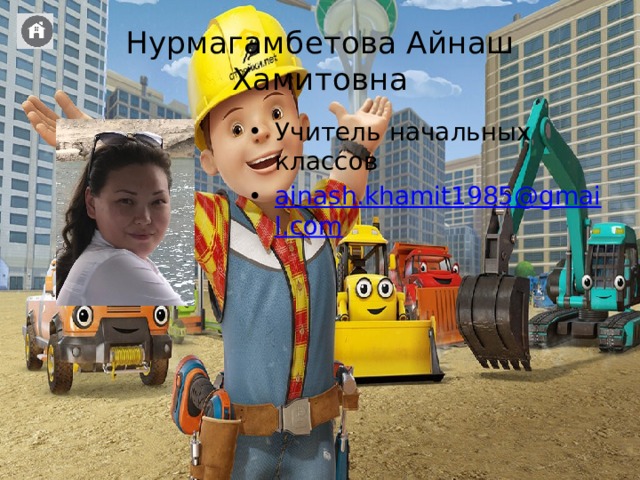 Нурмагамбетова Айнаш Хамитовна Учитель начальных классов ainash.khamit1985@gmail.com 