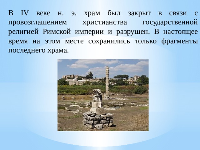 В IV веке н. э. храм был закрыт в связи с провозглашением христианства государственной религией Римской империи и разрушен. В настоящее время на этом месте сохранились только фрагменты последнего храма. 
