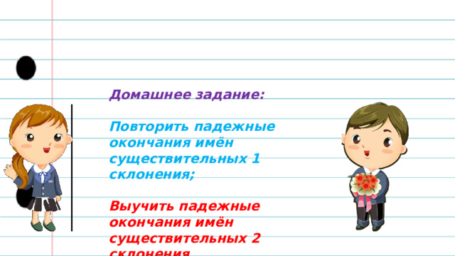 Домашнее задание:   Повторить падежные окончания имён существительных 1 склонения;  Выучить падежные окончания имён существительных 2 склонения 