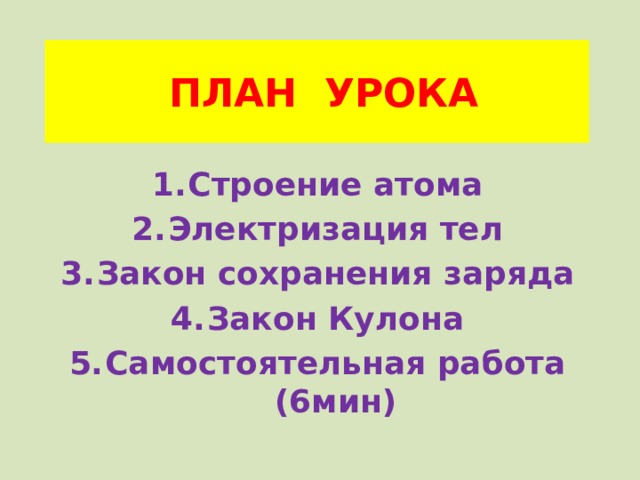  ПЛАН УРОКА Строение атома Электризация тел Закон сохранения заряда Закон Кулона Самостоятельная работа (6мин) 