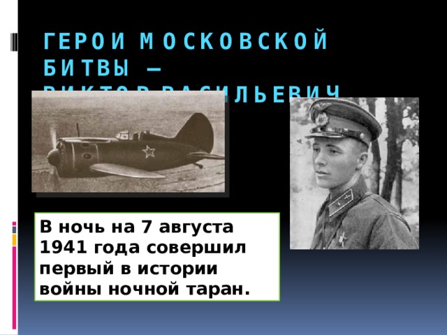 ГЕРОИ МОСКОВСКОЙ БИТВЫ –  ВИКТОР ВАСИЛЬЕВИЧ ТАЛАЛИХИН В ночь на 7 августа 1941 года совершил первый в истории войны ночной таран. 