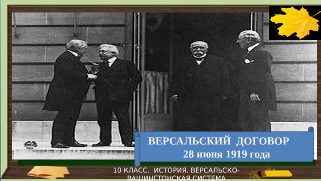 ВЕРСАЛЬСКИЙ ДОГОВОР  28 июня 1919 года 10 КЛАСС. ИСТОРИЯ. ВЕРСАЛЬСКО-ВАШИНГТОНСКАЯ СИСТЕМА 