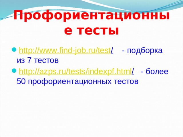 Профориентационные тесты http :// www . find - job . ru / test / - подборка из 7 тестов http :// azps . ru / tests / indexpf . html / - более 50 профориентационных тестов 