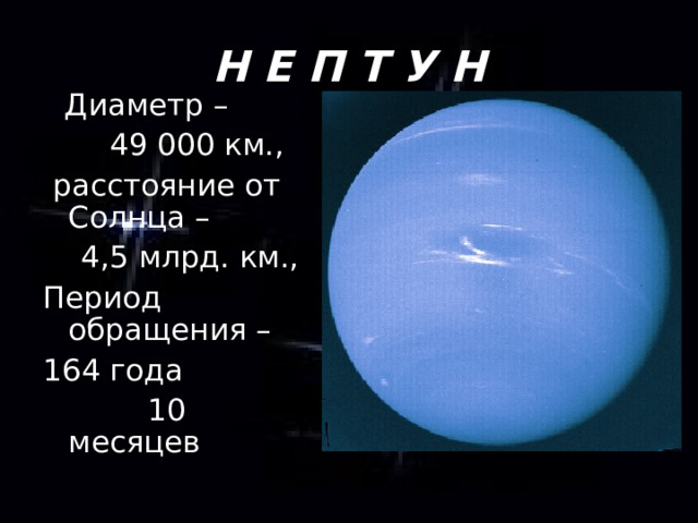 Н Е П Т У Н  Диаметр –  49 000 км.,  расстояние от Солнца –  4,5 млрд. км., Период обращения – 164 года  10 месяцев 