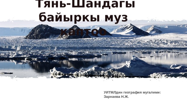  Тянь-Шандагы байыркы муз каптоо УИТМЛдин география мугалими: Зарнаева Н.Ж. 