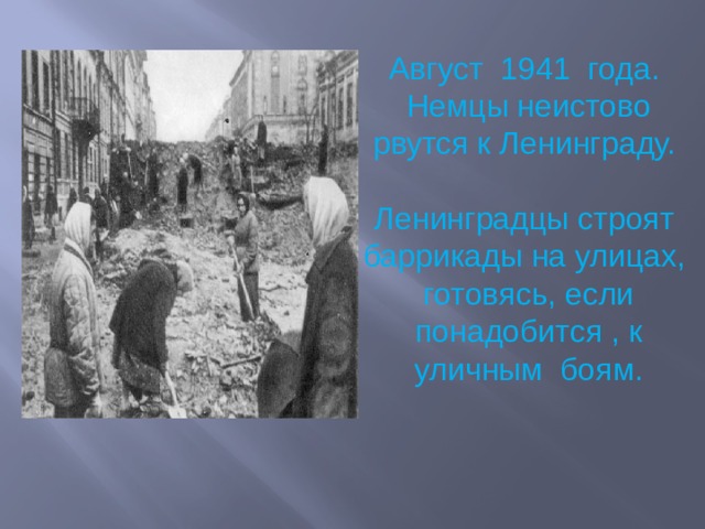 Август 1941 года. Немцы неистово рвутся к Ленинграду. Ленинградцы строят баррикады на улицах, готовясь, если понадобится , к уличным боям.    