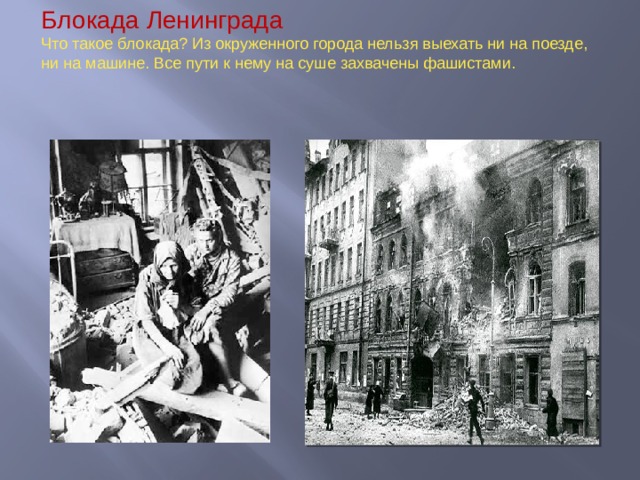 Блокада Ленинграда  Что такое блокада? Из окруженного города нельзя выехать ни на поезде, ни на машине. Все пути к нему на суше захвачены фашистами.  
