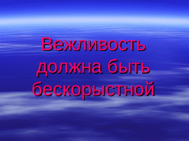 Вежливость должна быть бескорыстной 