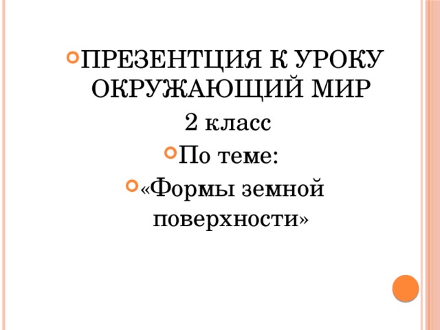 ПРЕЗЕНТЦИЯ К УРОКУ ОКРУЖАЮЩИЙ МИР  2 класс По теме: «Формы земной поверхности» 