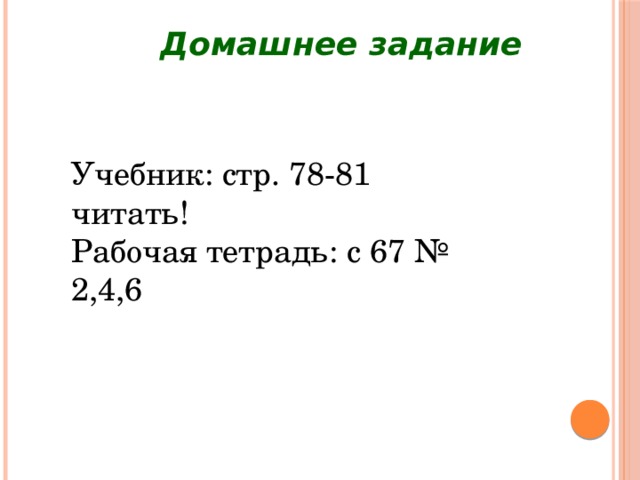 Домашнее задание Учебник: стр. 78-81 читать! Рабочая тетрадь: с 67 № 2,4,6 