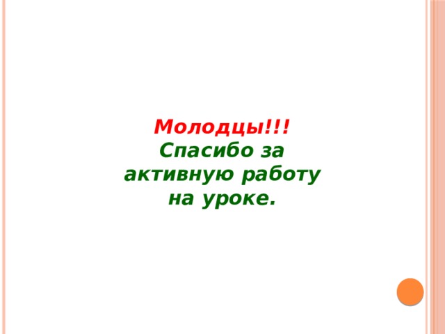 Молодцы!!!  Спасибо за активную работу на уроке. 