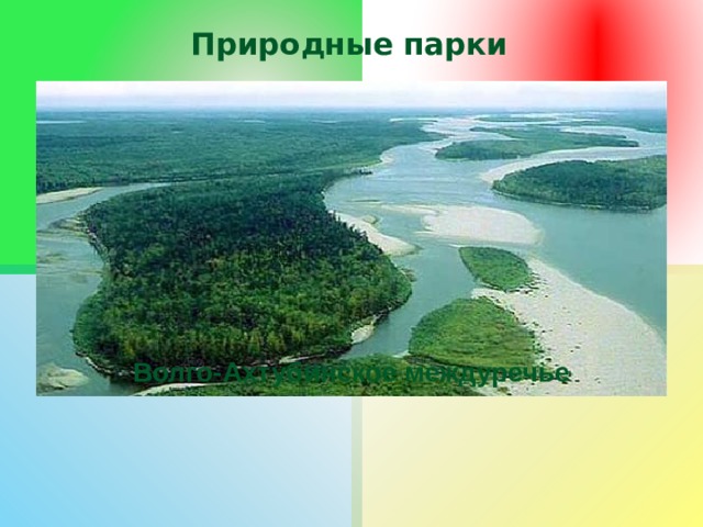 Природные парки создаются для использования их в качестве мест отдыха и туризма, а также для охраны уникальных природных объектов. В отличие от национального парка, статус природного парка присваивают не федеральные, а местные власти. Волго-Ахтубинское междуречье 